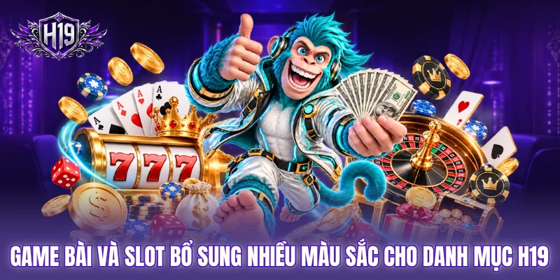 Game bài và slot bổ sung nhiều màu sắc cho danh mục H19